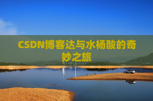 CSDN博客达与水杨酸的奇妙之旅